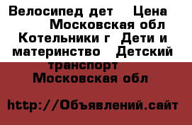 Велосипед дет, › Цена ­ 2 000 - Московская обл., Котельники г. Дети и материнство » Детский транспорт   . Московская обл.